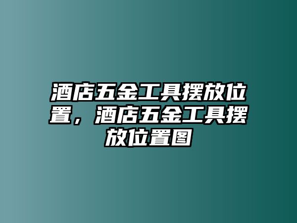 酒店五金工具擺放位置，酒店五金工具擺放位置圖