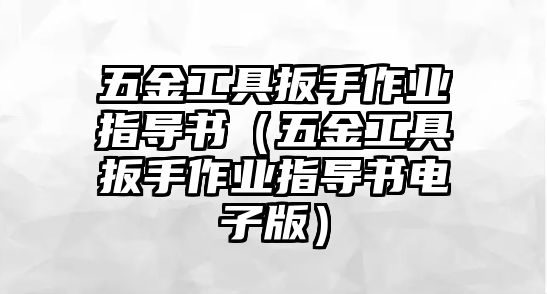 五金工具扳手作業(yè)指導(dǎo)書（五金工具扳手作業(yè)指導(dǎo)書電子版）