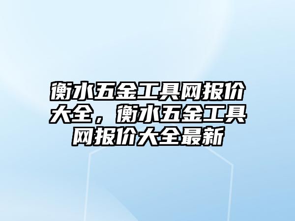 衡水五金工具網報價大全，衡水五金工具網報價大全最新