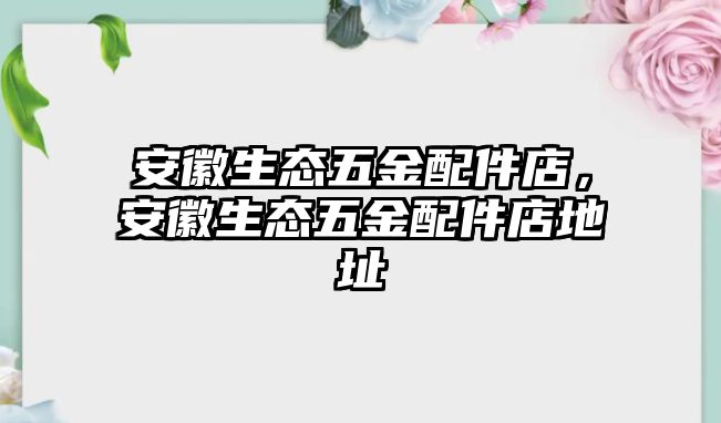 安徽生態五金配件店，安徽生態五金配件店地址