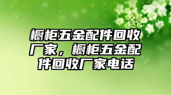 櫥柜五金配件回收廠家，櫥柜五金配件回收廠家電話