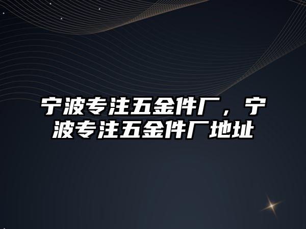 寧波專注五金件廠，寧波專注五金件廠地址