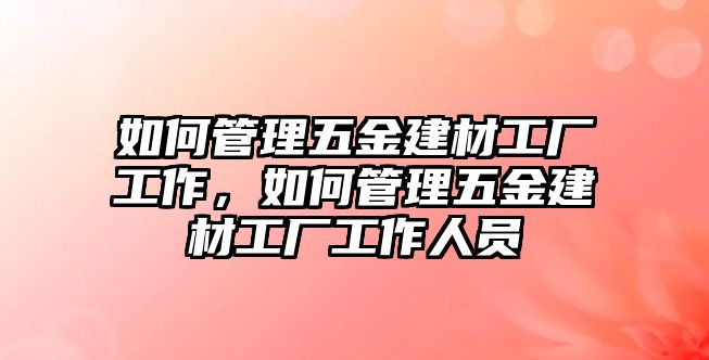 如何管理五金建材工廠工作，如何管理五金建材工廠工作人員