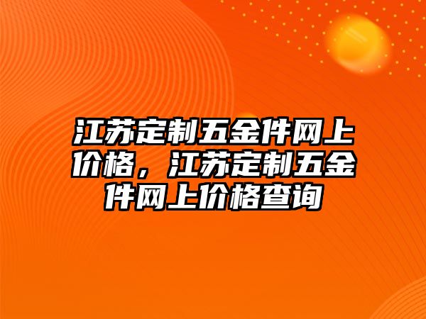 江蘇定制五金件網上價格，江蘇定制五金件網上價格查詢