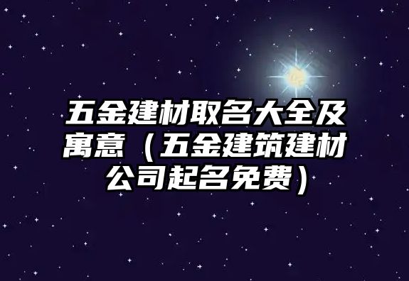 五金建材取名大全及寓意（五金建筑建材公司起名免費）