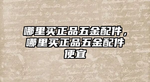 哪里買正品五金配件，哪里買正品五金配件便宜