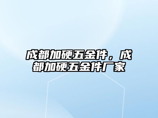 成都加硬五金件，成都加硬五金件廠家