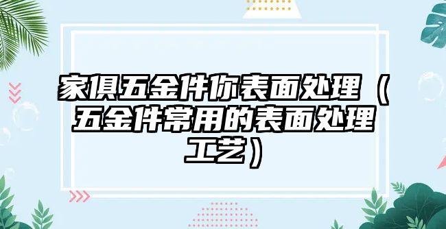 家俱五金件你表面處理（五金件常用的表面處理工藝）