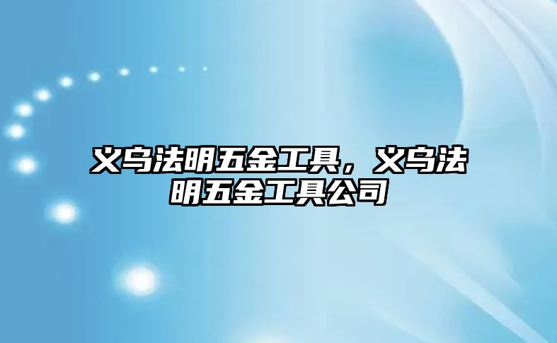 義烏法明五金工具，義烏法明五金工具公司