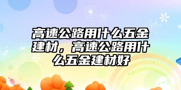 高速公路用什么五金建材，高速公路用什么五金建材好