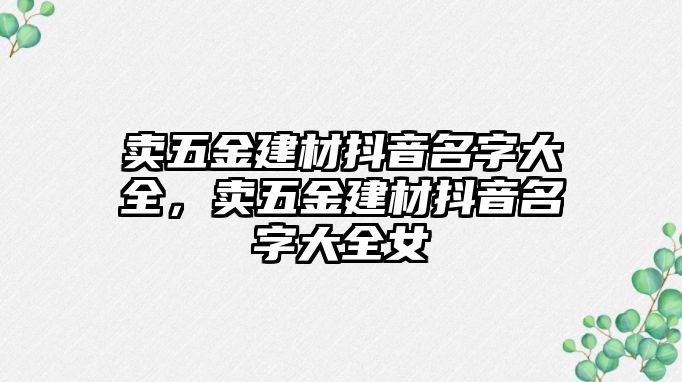 賣五金建材抖音名字大全，賣五金建材抖音名字大全女