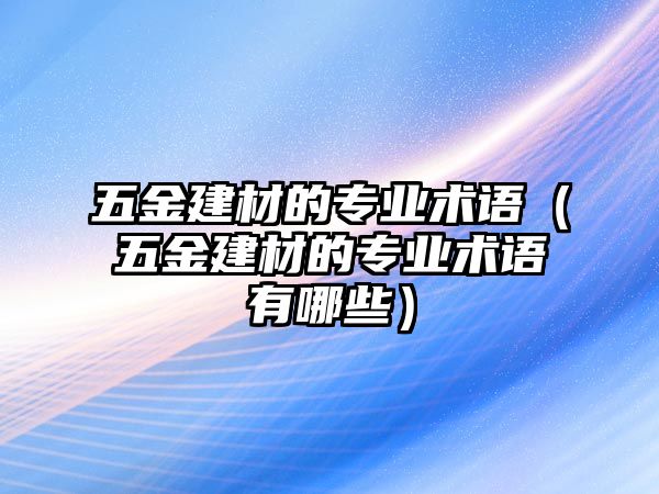 五金建材的專業術語（五金建材的專業術語有哪些）