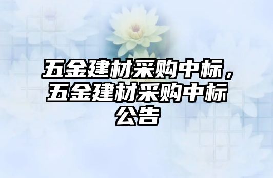 五金建材采購中標，五金建材采購中標公告