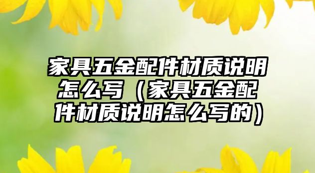 家具五金配件材質(zhì)說明怎么寫（家具五金配件材質(zhì)說明怎么寫的）