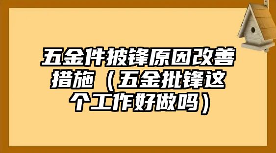 五金件披鋒原因改善措施（五金批鋒這個工作好做嗎）