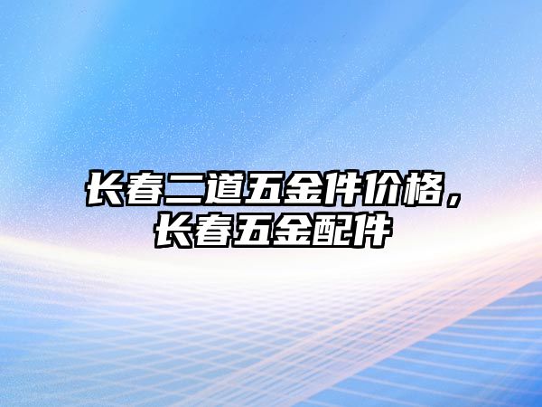 長春二道五金件價格，長春五金配件