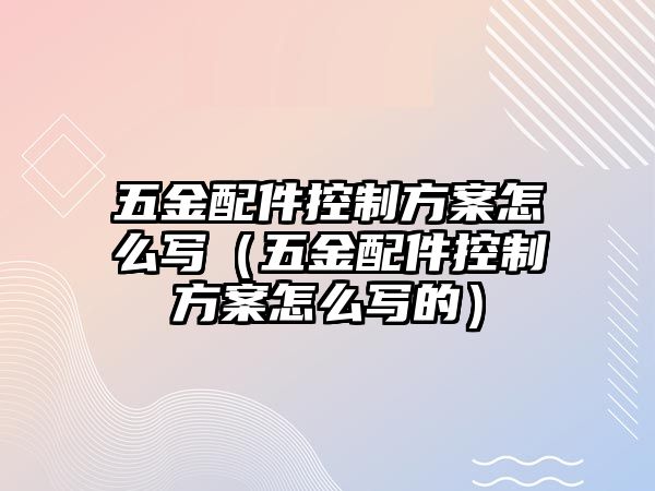 五金配件控制方案怎么寫（五金配件控制方案怎么寫的）