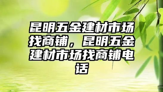 昆明五金建材市場找商鋪，昆明五金建材市場找商鋪電話