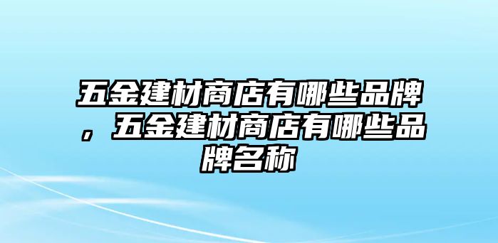 五金建材商店有哪些品牌，五金建材商店有哪些品牌名稱