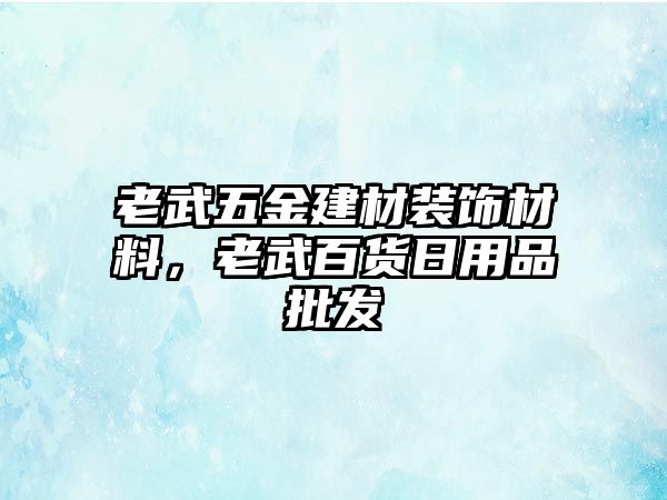 老武五金建材裝飾材料，老武百貨日用品批發(fā)