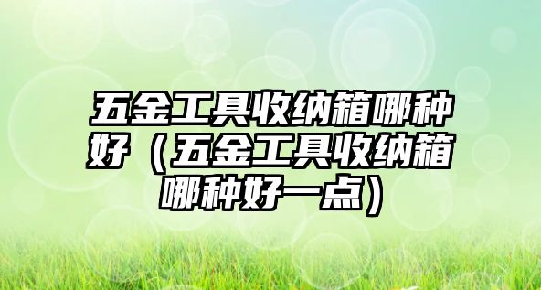 五金工具收納箱哪種好（五金工具收納箱哪種好一點）