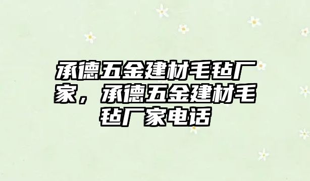 承德五金建材毛氈廠家，承德五金建材毛氈廠家電話