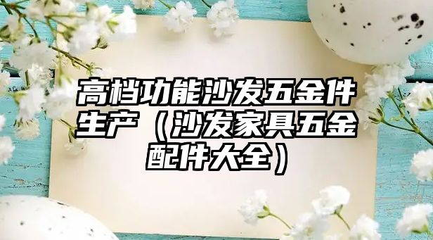 高檔功能沙發五金件生產（沙發家具五金配件大全）