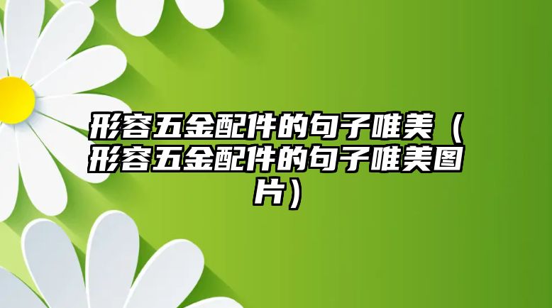 形容五金配件的句子唯美（形容五金配件的句子唯美圖片）