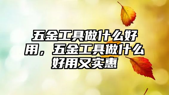 五金工具做什么好用，五金工具做什么好用又實惠