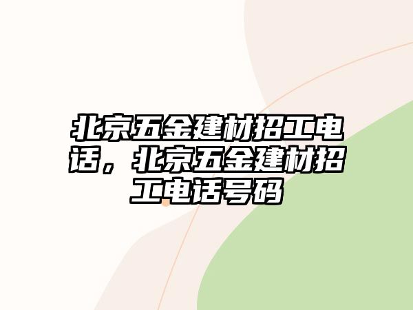 北京五金建材招工電話，北京五金建材招工電話號碼