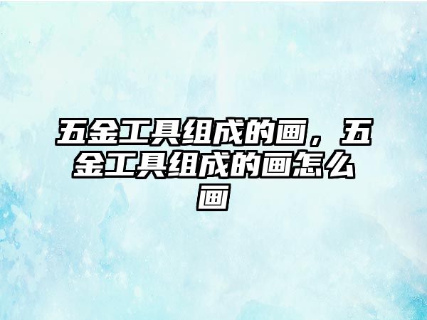 五金工具組成的畫，五金工具組成的畫怎么畫