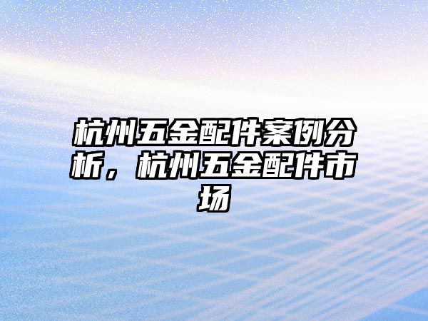 杭州五金配件案例分析，杭州五金配件市場