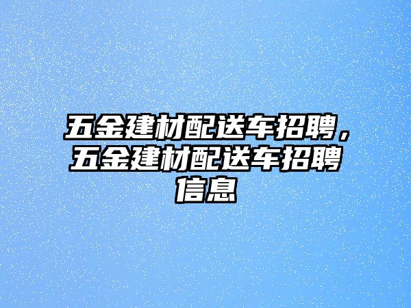 五金建材配送車招聘，五金建材配送車招聘信息