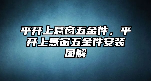 平開上懸窗五金件，平開上懸窗五金件安裝圖解