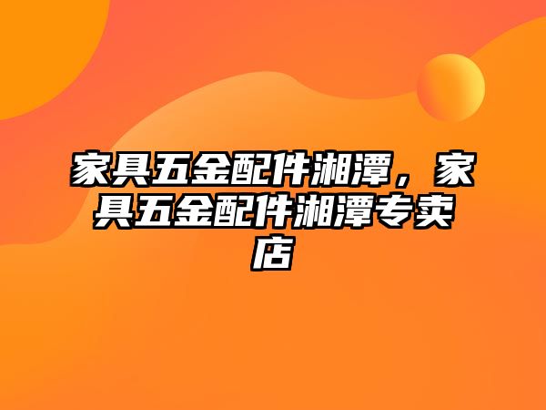 家具五金配件湘潭，家具五金配件湘潭專賣店