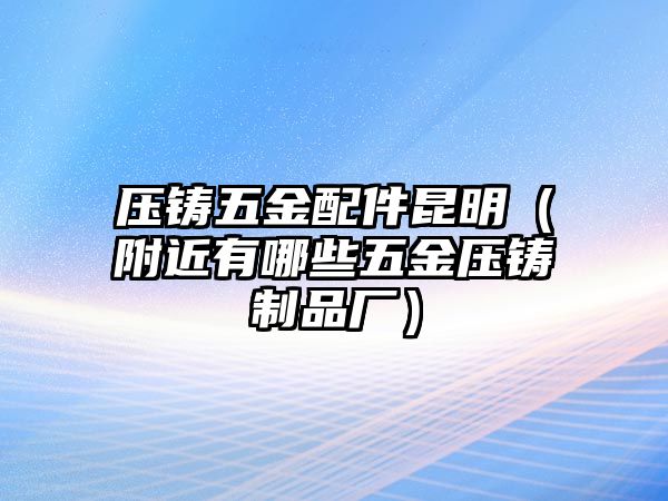 壓鑄五金配件昆明（附近有哪些五金壓鑄制品廠）