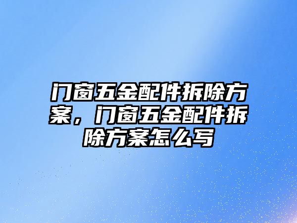 門窗五金配件拆除方案，門窗五金配件拆除方案怎么寫