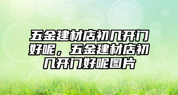 五金建材店初幾開門好呢，五金建材店初幾開門好呢圖片