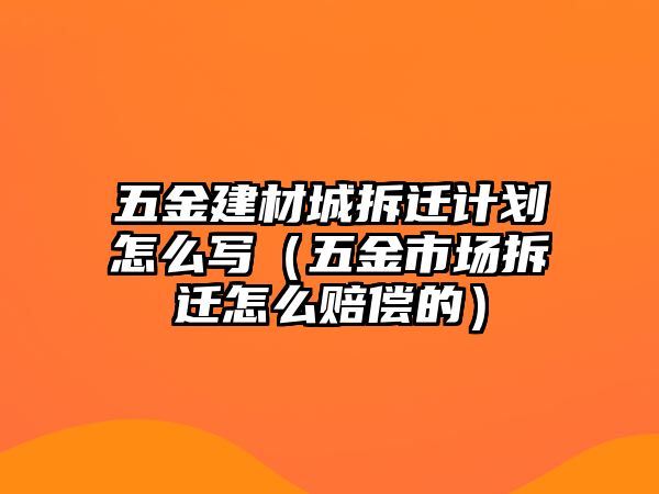 五金建材城拆遷計劃怎么寫（五金市場拆遷怎么賠償的）