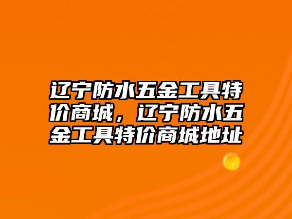 遼寧防水五金工具特價商城，遼寧防水五金工具特價商城地址