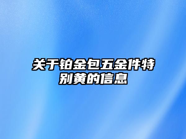 關(guān)于鉑金包五金件特別黃的信息