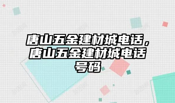 唐山五金建材城電話，唐山五金建材城電話號碼