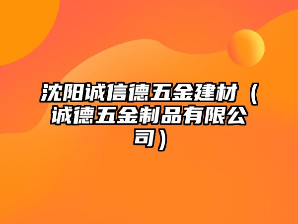 沈陽誠信德五金建材（誠德五金制品有限公司）