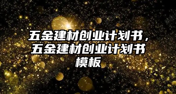 五金建材創(chuàng)業(yè)計劃書，五金建材創(chuàng)業(yè)計劃書模板