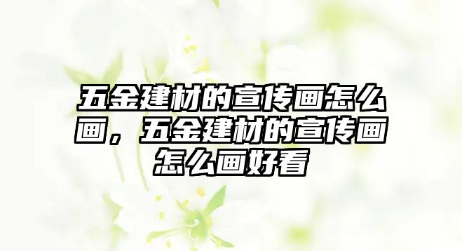 五金建材的宣傳畫怎么畫，五金建材的宣傳畫怎么畫好看