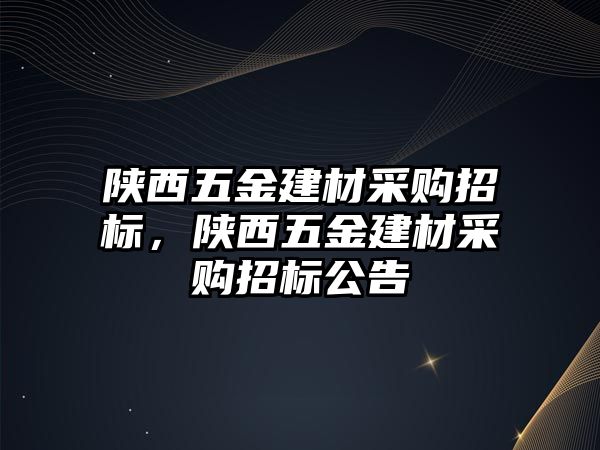 陜西五金建材采購招標(biāo)，陜西五金建材采購招標(biāo)公告