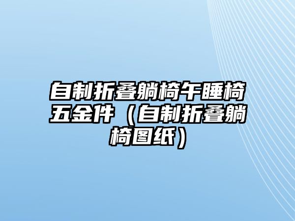 自制折疊躺椅午睡椅五金件（自制折疊躺椅圖紙）