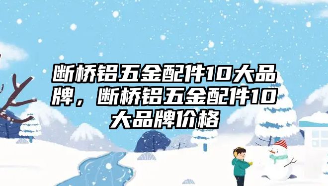 斷橋鋁五金配件10大品牌，斷橋鋁五金配件10大品牌價格