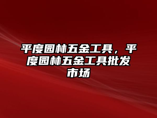 平度園林五金工具，平度園林五金工具批發市場