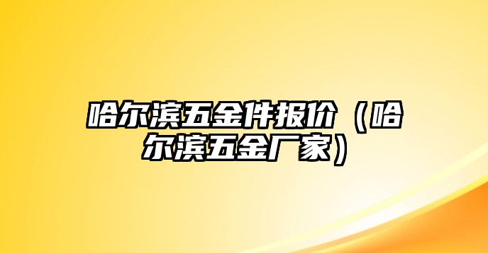 哈爾濱五金件報價（哈爾濱五金廠家）